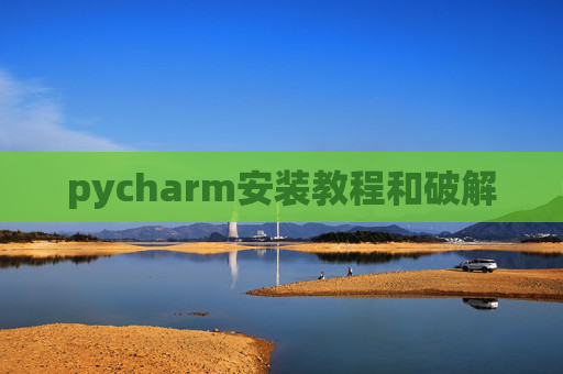 pycharm安装教程和破解 pycharm安装教程和破解